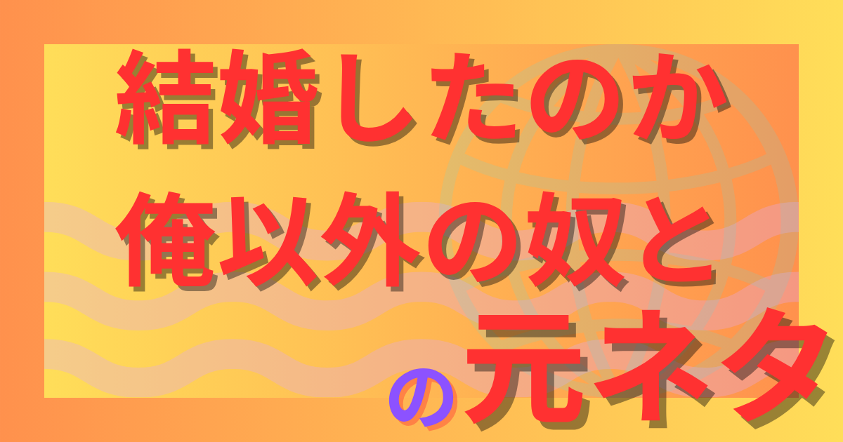 結婚したのか俺以外の奴との元ネタとは？あの名セリフがネットでネタ化した理由を解説！