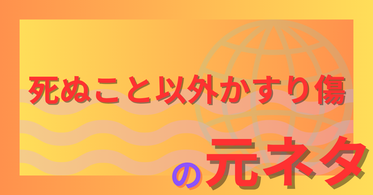死ぬこと以外かすり傷の元ネタとは？最初に言ったのは誰なのか？