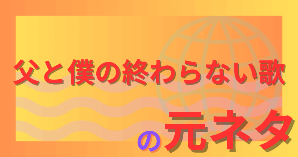 父と僕の終わらない歌の元ネタは実話！原作との違いと映画での改変を徹底解説